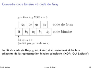 ÓÒÚ ÖØ Ö 
Ó Ò Ö ⇔ 
Ó Ö Ý
code binaire
code de Gray
0 b0b1b2b3
g0g1g2g3
bit extra `a 0
(ne fait pas partie du code)
gi = 0 ⇔ bi+1 XOR bi = 0
Ä Ø Ù 
Ó Ö Ý gi ×Ø Þ ÖÓ × Ø × ÙÐ Ñ ÒØ × Ð × Ø×

 ÒØ× Ð Ö ÔÖ × ÒØ Ø ÓÒ Ò Ö 
Ó Ò
 ÒØ ´ ÇÊ¸ ÇÍ Ü
ÐÙ× µ
Ö Ò Æ Ð× Ò ½º
Ó Ö Ý ½¼
 