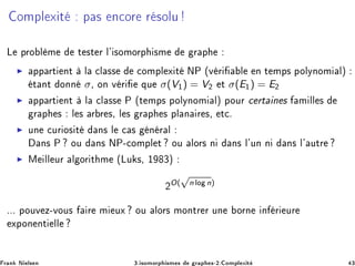 ÓÑÔÐ Ü Ø Ô × Ò
ÓÖ Ö ×ÓÐÙ
Ä ÔÖÓ Ð Ñ Ø ×Ø Ö Ð³ ×ÓÑÓÖÔ ×Ñ Ö Ô
◮ ÔÔ ÖØ ÒØ Ð 
Ð ×× 
ÓÑÔÐ Ü Ø ÆÈ ´Ú Ö Ð Ò Ø ÑÔ× ÔÓÐÝÒÓÑ Ðµ
Ø ÒØ ÓÒÒ σ¸ ÓÒ Ú Ö ÕÙ σ(V½) = V¾ Ø σ(E½) = E¾
◮ ÔÔ ÖØ ÒØ Ð 
Ð ×× È ´Ø ÑÔ× ÔÓÐÝÒÓÑ Ðµ ÔÓÙÖ 
 ÖØ Ò × Ñ ÐÐ ×
Ö Ô × Ð × Ö Ö ×¸ Ð × Ö Ô × ÔÐ Ò Ö ×¸ Ø
º
◮ ÙÒ 
ÙÖ Ó× Ø Ò× Ð 
 × Ò Ö Ð
Ò× È ÓÙ Ò× ÆÈ¹
ÓÑÔÐ Ø ÓÙ ÐÓÖ× Ò Ò× Ð³ÙÒ Ò Ò× Ð³ ÙØÖ
◮ Å ÐÐ ÙÖ Ð ÓÖ Ø Ñ ´ÄÙ ×¸ ½ ¿µ
¾
O(
√
n ÐÓ n)
ººº ÔÓÙÚ Þ¹ÚÓÙ× Ö Ñ ÙÜ ÓÙ ÐÓÖ× ÑÓÒØÖ Ö ÙÒ ÓÖÒ Ò Ö ÙÖ
ÜÔÓÒ ÒØ ÐÐ
Ö Ò Æ Ð× Ò ¿º ×ÓÑÓÖÔ ×Ñ × Ö Ô ×¹¾º ÓÑÔÐ Ü Ø ¿
 