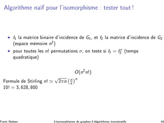 Ð ÓÖ Ø Ñ Ò ÔÓÙÖ Ð³ ×ÓÑÓÖÔ ×Ñ Ø ×Ø Ö ØÓÙØ
◮ I½ Ð Ñ ØÖ 
 Ò Ö ³ Ò
 Ò
 G½¸ Ø I¾ Ð Ñ ØÖ 
 ³ Ò
 Ò
 G¾
´ ×Ô 
 Ñ ÑÓ Ö n¾µ
◮ ÔÓÙÖ ØÓÙØ × Ð × n! Ô ÖÑÙØ Ø ÓÒ× σ¸ ÓÒ Ø ×Ø × I½ = Iσ
¾ ´Ø ÑÔ×
ÕÙ Ö Ø ÕÙ µ
O(n¾
n!)
ÓÖÑÙÐ ËØ ÖÐ Ò n! ≃
√
¾πn n
e
n
½¼! = ¿, ¾ , ¼¼
Ö Ò Æ Ð× Ò ¿º ×ÓÑÓÖÔ ×Ñ × Ö Ô ×¹¿º Ð ÓÖ Ø Ñ × ÒÙÑ Ö Ø ×
 