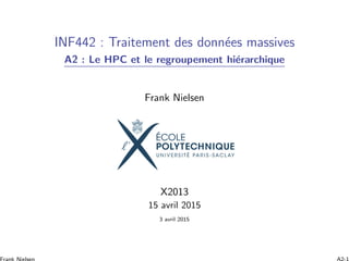 INF442 : Traitement des donn´ees massives
A2 : Le HPC et le regroupement hi´erarchique
Frank Nielsen
X2013
15 avril 2015
3 avril 2015
 