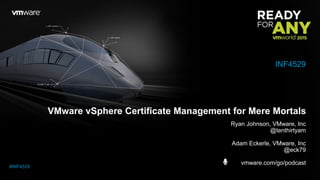 VMware vSphere Certificate Management for Mere Mortals
Ryan Johnson, VMware, Inc
@tenthirtyam
Adam Eckerle, VMware, Inc
@eck79
vmware.com/go/podcast
INF4529
#INF4529
 