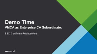 Demo Time
VMCA as Enterprise CA Subordinate:
ESXi Certificate Replacement
 