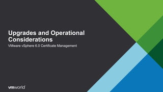 Upgrades and Operational
Considerations
VMware vSphere 6.0 Certificate Management
 