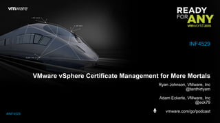 VMware vSphere Certificate Management for Mere Mortals
Ryan Johnson, VMware, Inc
@tenthirtyam
Adam Eckerle, VMware, Inc
@eck79
vmware.com/go/podcast
INF4529
#INF4529
 