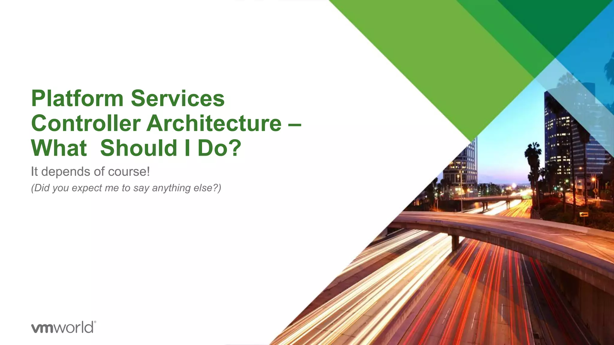 Platform Services
Controller Architecture –
What Should I Do?
It depends of course!
(Did you expect me to say anything else?)
 