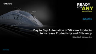 Day to Day Automation of VMware Products
to Increase Productivity and Efficiency
Brian Graf, VMware, Inc
INF4793
#INF4793
 