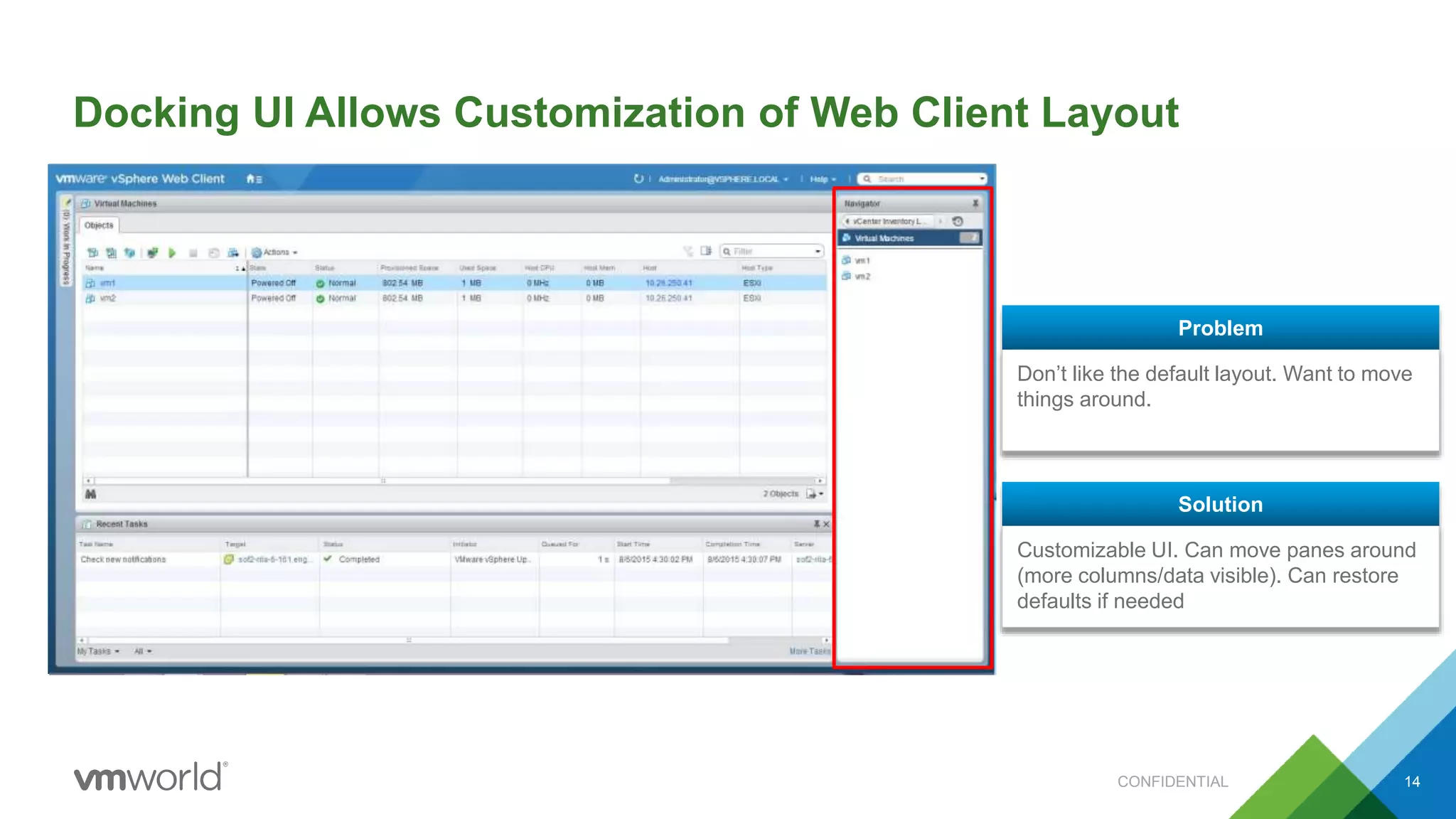 Docking UI Allows Customization of Web Client Layout
14
Don’t like the default layout. Want to move
things around.
Problem
Customizable UI. Can move panes around
(more columns/data visible). Can restore
defaults if needed
Solution
CONFIDENTIAL
 