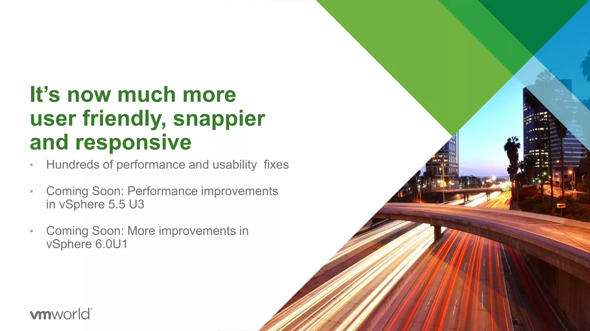 It’s now much more
user friendly, snappier
and responsive
• Hundreds of performance and usability fixes
• Coming Soon: Performance improvements
in vSphere 5.5 U3
• Coming Soon: More improvements in
vSphere 6.0U1
 