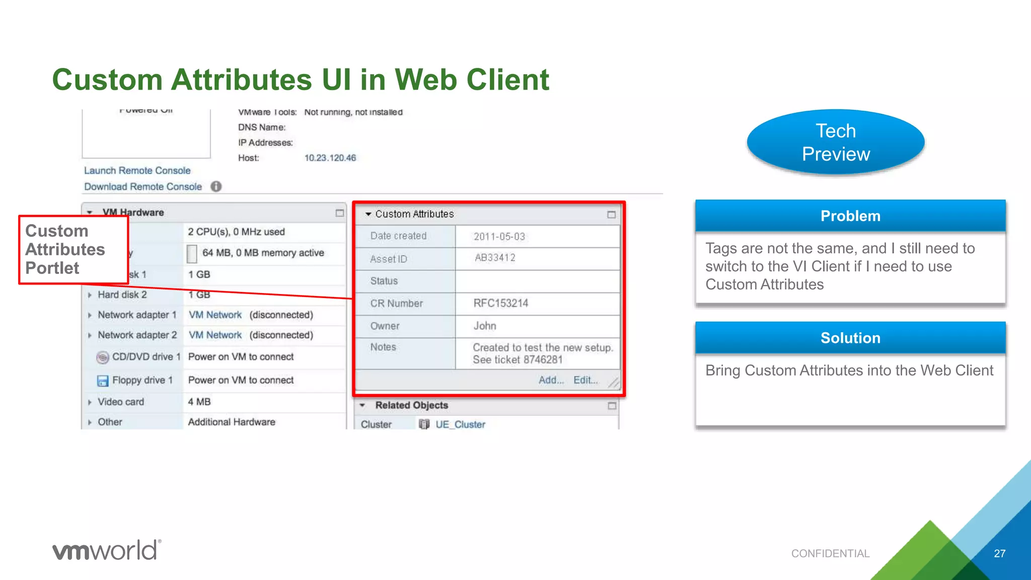 Custom Attributes UI in Web Client
27
Tech
Preview
Tags are not the same, and I still need to
switch to the VI Client if I need to use
Custom Attributes
Problem
Bring Custom Attributes into the Web Client
Solution
Custom
Attributes
Portlet
CONFIDENTIAL
 