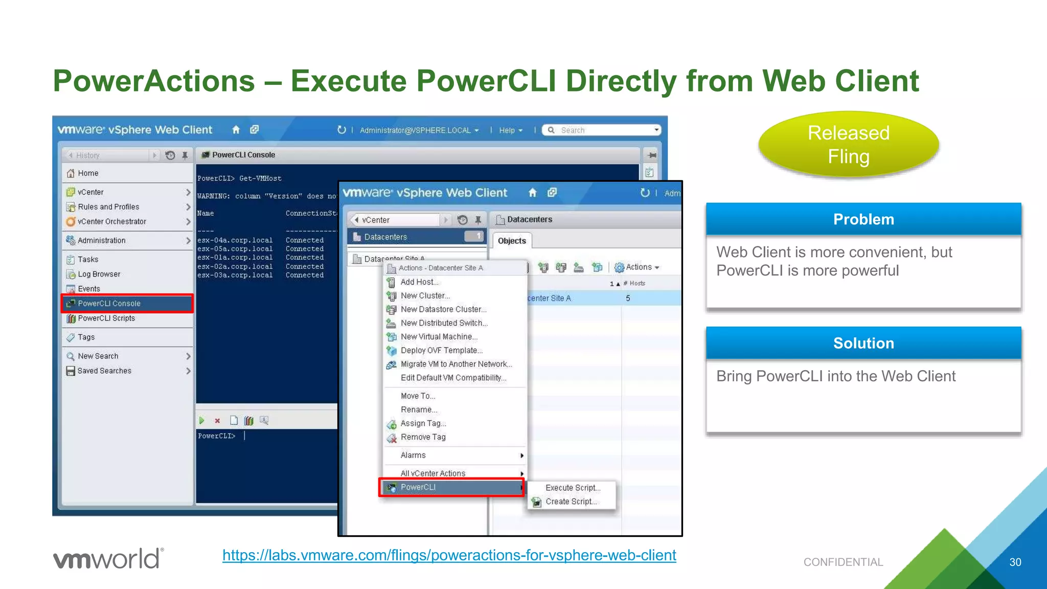 PowerActions – Execute PowerCLI Directly from Web Client
30
Web Client is more convenient, but
PowerCLI is more powerful
Problem
Bring PowerCLI into the Web Client
Solution
Released
Fling
https://labs.vmware.com/flings/poweractions-for-vsphere-web-client CONFIDENTIAL
 
