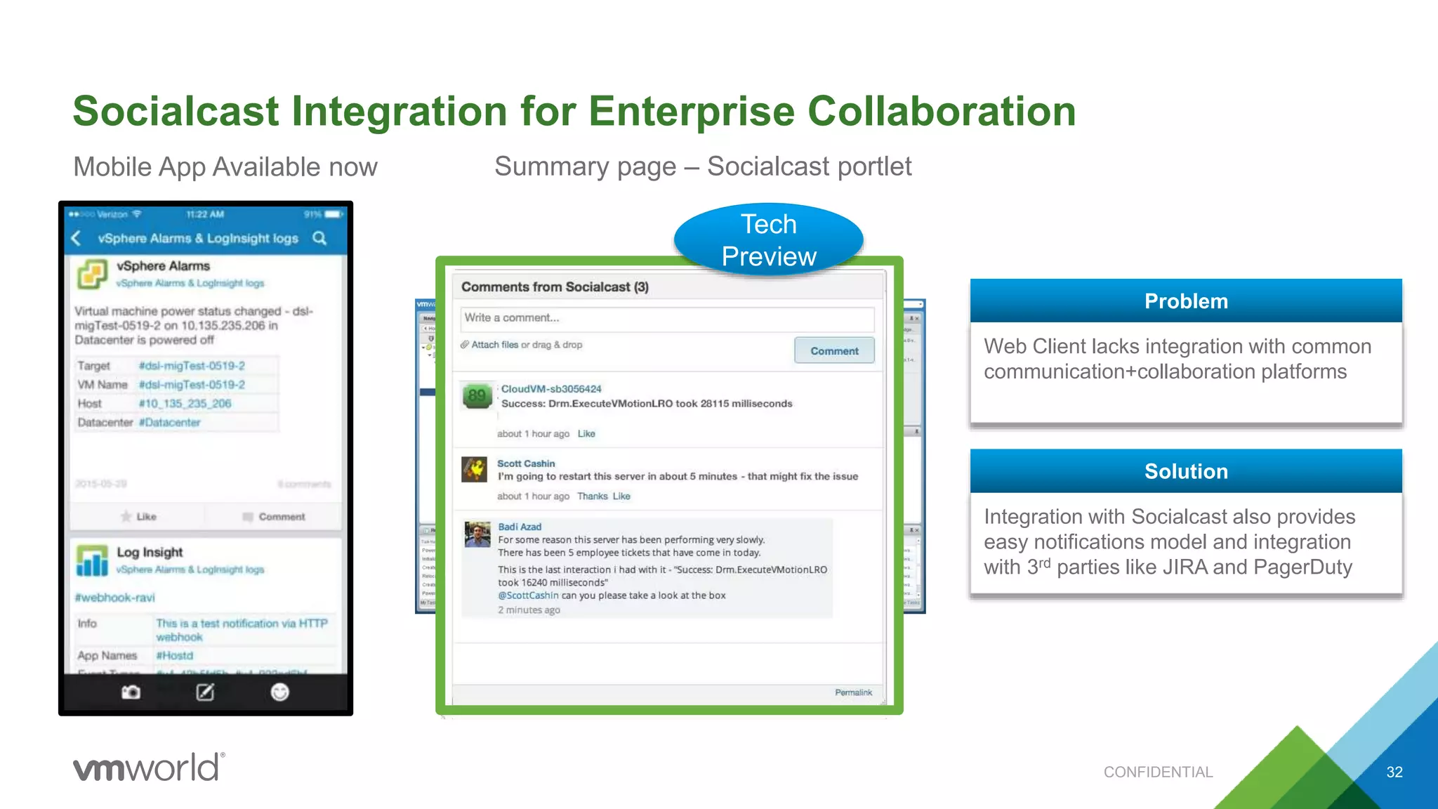 Socialcast Integration for Enterprise Collaboration
32
Web Client lacks integration with common
communication+collaboration platforms
Problem
Integration with Socialcast also provides
easy notifications model and integration
with 3rd parties like JIRA and PagerDuty
Solution
Mobile App Available now Summary page – Socialcast portlet
Tech
Preview
CONFIDENTIAL
 