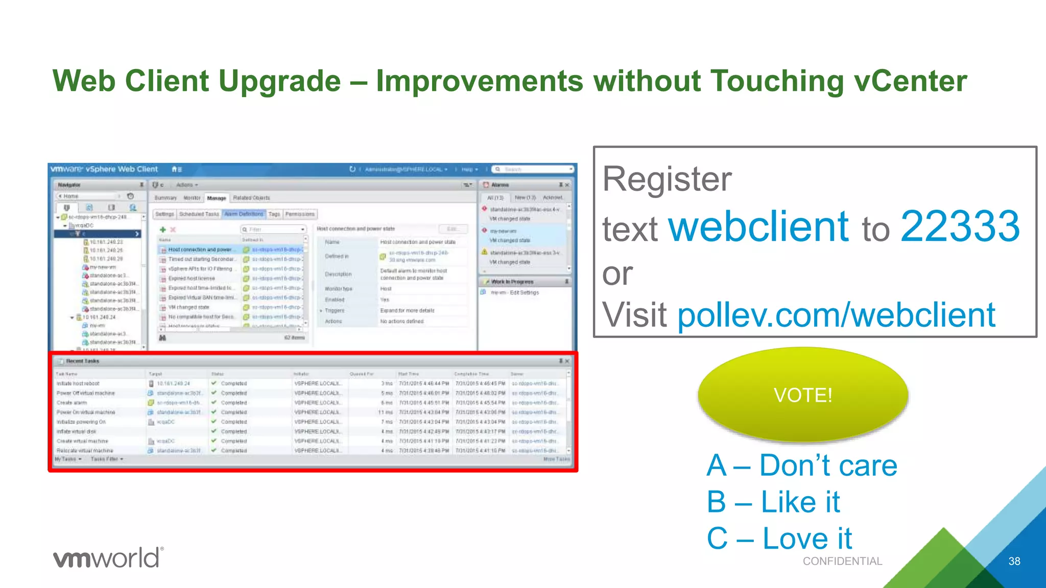 Web Client Upgrade – Improvements without Touching vCenter
38
Register
text webclient to 22333
or
Visit pollev.com/webclient
A – Don’t care
B – Like it
C – Love it
VOTE!
CONFIDENTIAL
 