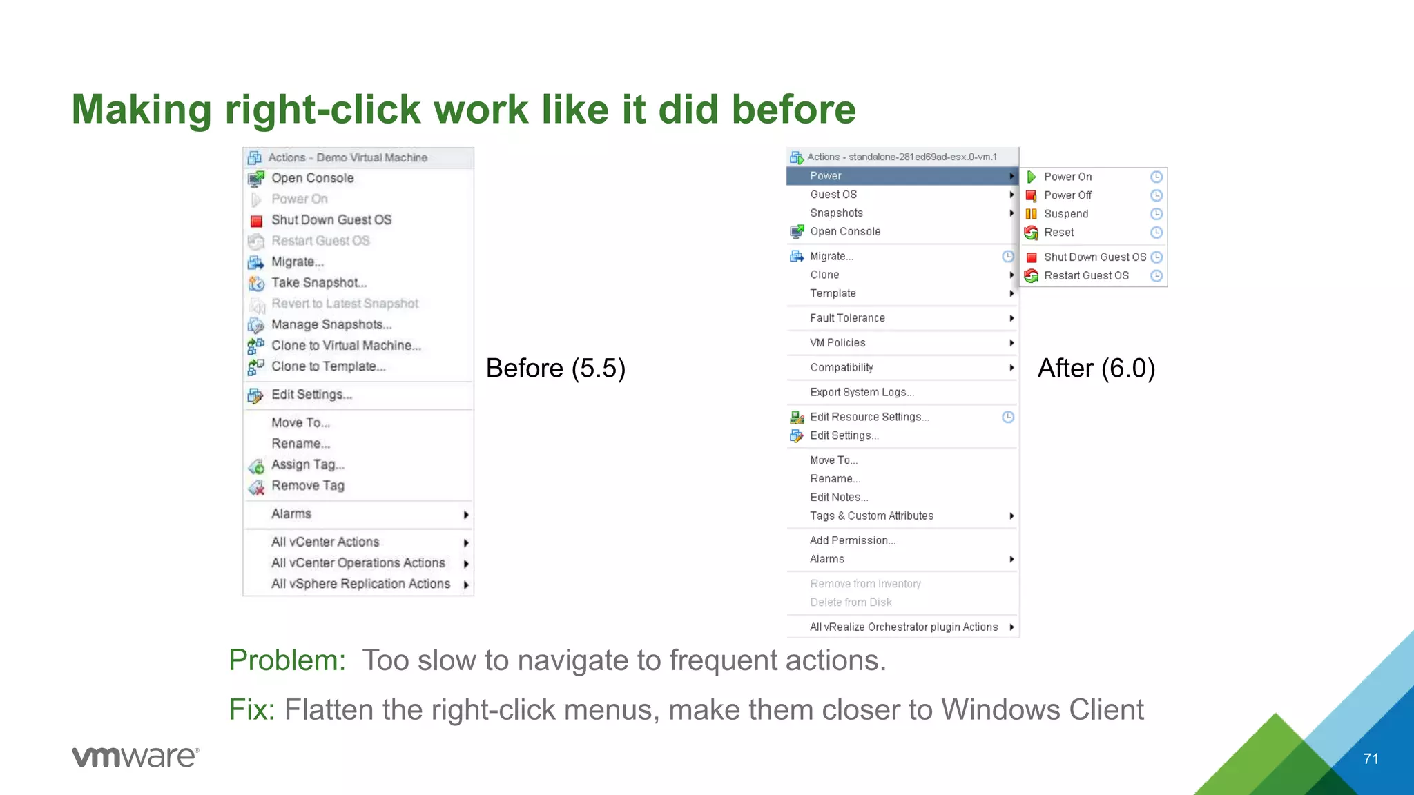 Making right-click work like it did before
Problem: Too slow to navigate to frequent actions.
Fix: Flatten the right-click menus, make them closer to Windows Client
71
Before (5.5) After (6.0)
 