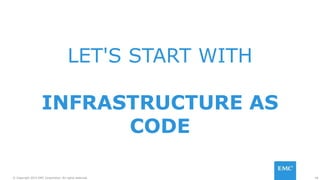 18© Copyright 2015 EMC Corporation. All rights reserved.
LET'S START WITH
INFRASTRUCTURE AS
CODE
 