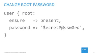 27© Copyright 2015 EMC Corporation. All rights reserved.
user { root:
ensure => present,
password => '$ecretP@ssw0rd',
}
CHANGE ROOT PASSWORD
 