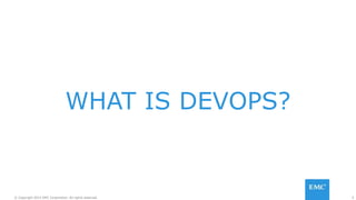 5© Copyright 2015 EMC Corporation. All rights reserved.
WHAT IS DEVOPS?
 