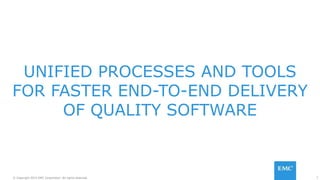 7© Copyright 2015 EMC Corporation. All rights reserved.
UNIFIED PROCESSES AND TOOLS
FOR FASTER END-TO-END DELIVERY
OF QUALITY SOFTWARE
 