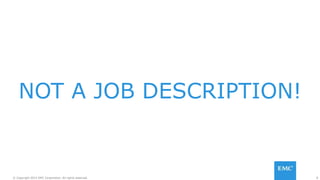 8© Copyright 2015 EMC Corporation. All rights reserved.
NOT A JOB DESCRIPTION!
 