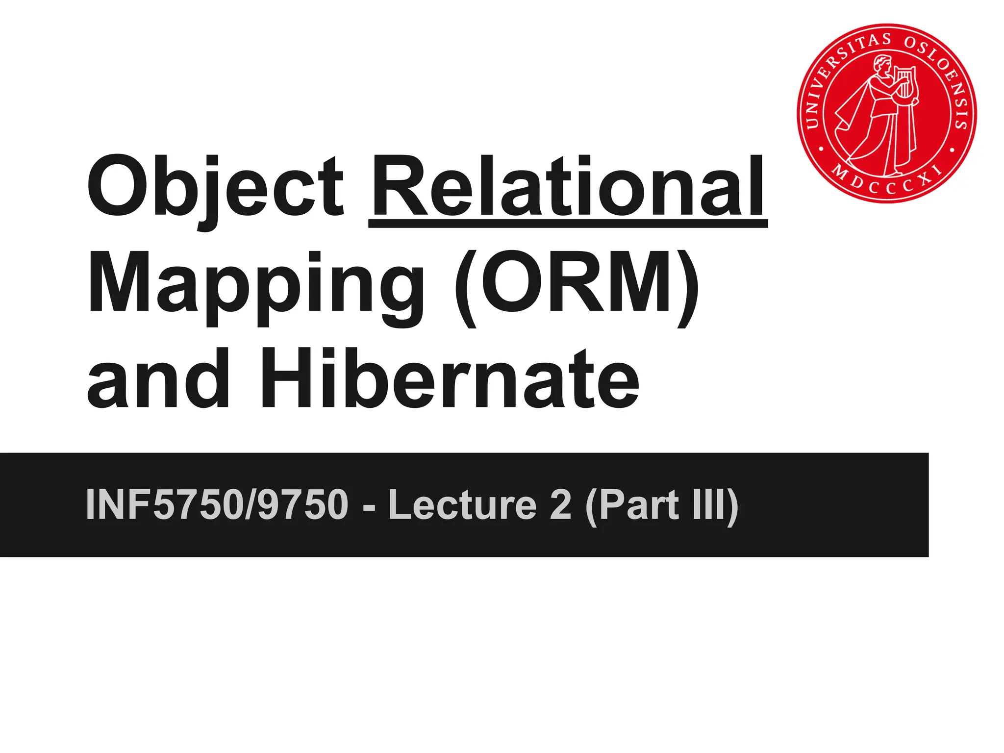 Object Relational
Mapping (ORM)
and Hibernate
INF5750/9750 - Lecture 2 (Part III)
 