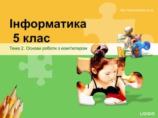 L/O/G/O
Інформатика
5 клас
Тема 2. Основи роботи з комп'ютером
http://sayt-portfolio.at.ua
 