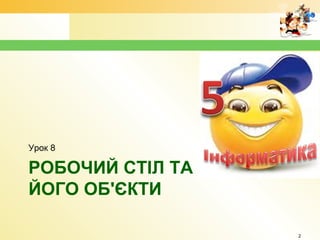 РОБОЧИЙ СТІЛ ТА
ЙОГО ОБ'ЄКТИ
Урок 8
2
 