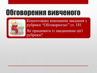 Обговорення вивченого
Коментоване виконання завдання з
рубрики “Обговорюємо” ст. 181
Як працювати із завданнями цієї
рубрики?
 