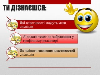 Які властивості можуть мати
символи
Я додати текст до зображення у
графічному редакторі
Як змінити значення властивостей
символів
ТИ ДІЗНАЄШСЯ:
 