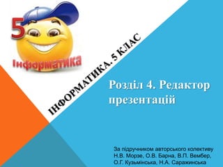 За підручником авторського колективу
Н.В. Морзе, О.В. Барна, В.П. Вембер,
О.Г. Кузьмінська, Н.А. Саражинська
Розділ 4. Редактор
презентацій
 