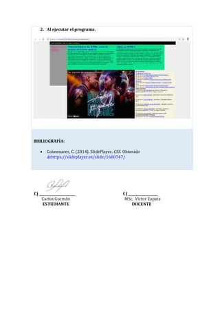 2. Al ejecutar el programa.
BIBLIOGRAFÍA:
Colmenares, C. (2014). SlidePlayer. CSS. Obtenido
dehttps://slideplayer.es/slide/1680747/
f.) ______________________ f.) __________________
Carlos Guzmán MSc. Víctor Zapata
ESTUDIANTE DOCENTE