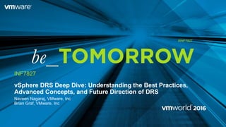 vSphere DRS Deep Dive: Understanding the Best Practices,
Advanced Concepts, and Future Direction of DRS
Naveen Nagaraj, VMware, Inc
Brian Graf, VMware, Inc
INF7827
#INF7827
 