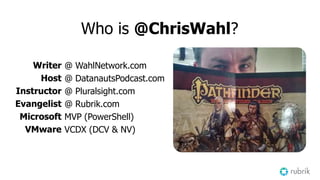 Who is @ChrisWahl?
Writer
Host
Instructor
Evangelist
Microsoft
VMware
@ WahlNetwork.com
@ DatanautsPodcast.com
@ Pluralsight.com
@ Rubrik.com
MVP (PowerShell)
VCDX (DCV & NV)
 