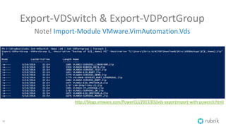 Export-VDSwitch & Export-VDPortGroup
Note! Import-Module VMware.VimAutomation.Vds
32
http://blogs.vmware.com/PowerCLI/2013/03/vds-exportimport-with-powercli.html
 