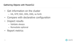 38
Gathering Objects with PowerCLI
• Get information on the cluster
– HA, NTP, SSH, DRS, DNS, so forth
• Compare with declarative configuration
• Inspect results
– Validate always
– Remediate optional
• Report metrics
 