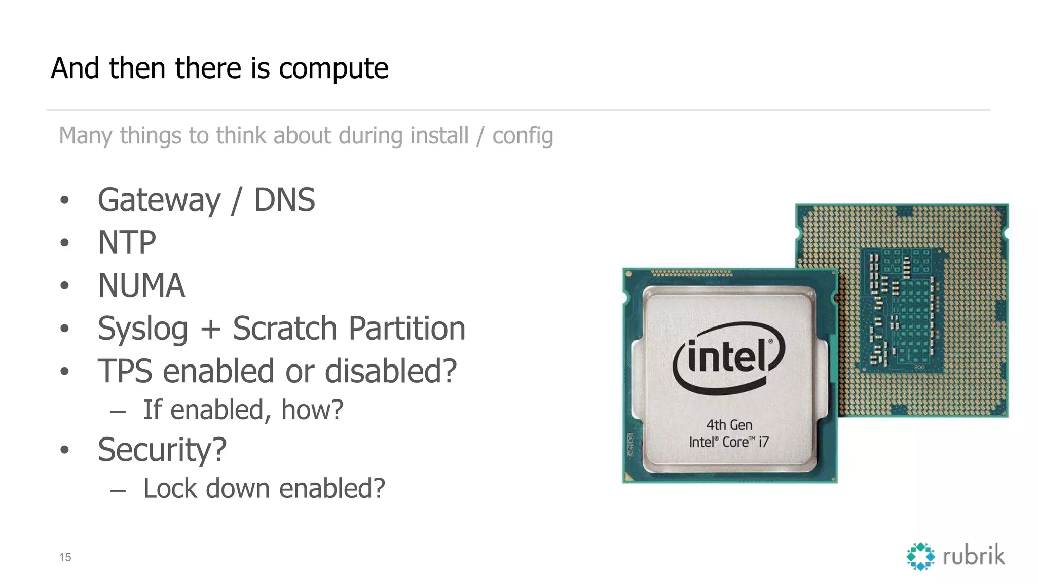 15
And then there is compute
Many things to think about during install / config
• Gateway / DNS
• NTP
• NUMA
• Syslog + Scratch Partition
• TPS enabled or disabled?
– If enabled, how?
• Security?
– Lock down enabled?
 