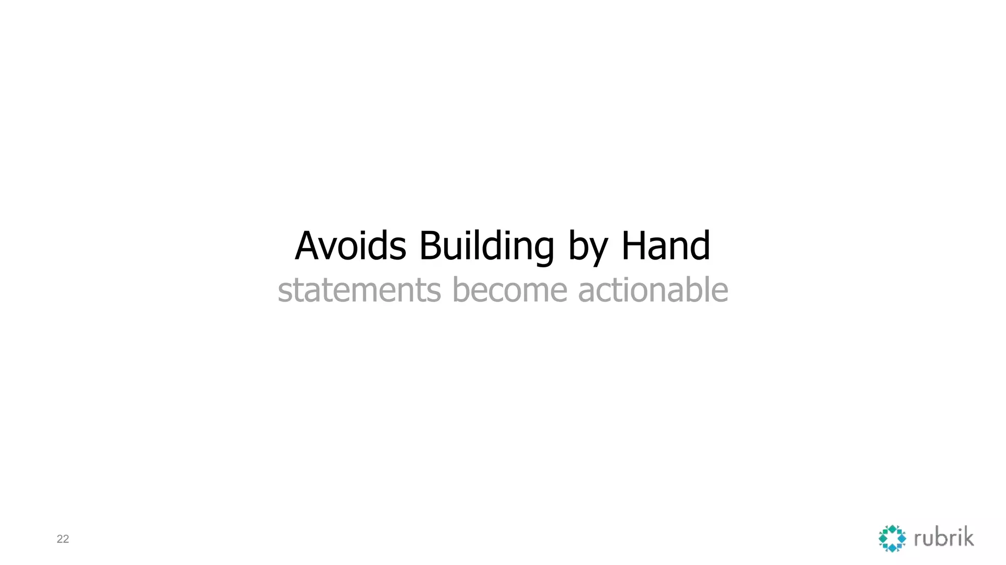 22
Avoids Building by Hand
statements become actionable
 