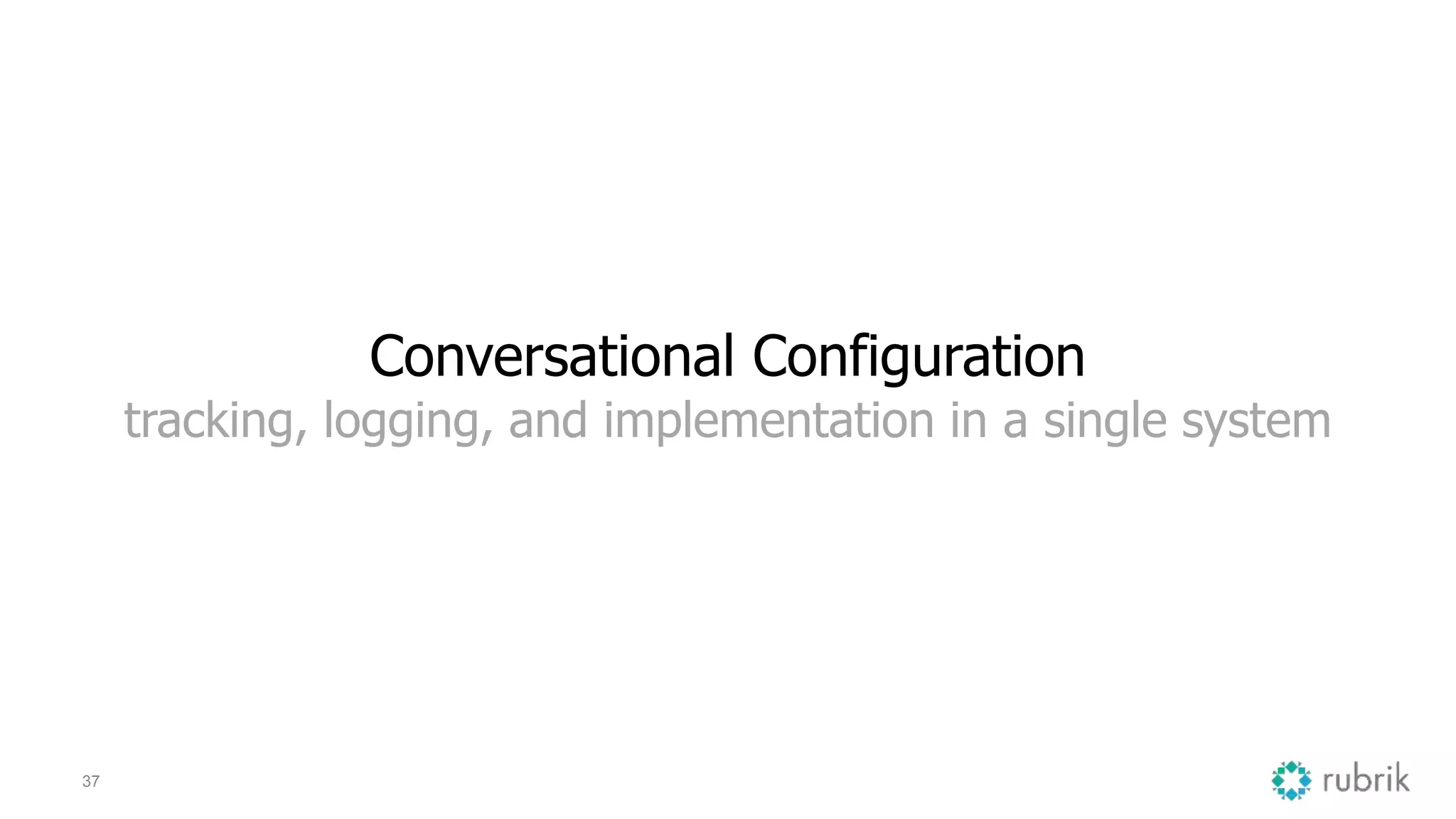 37
Conversational Configuration
tracking, logging, and implementation in a single system
 
