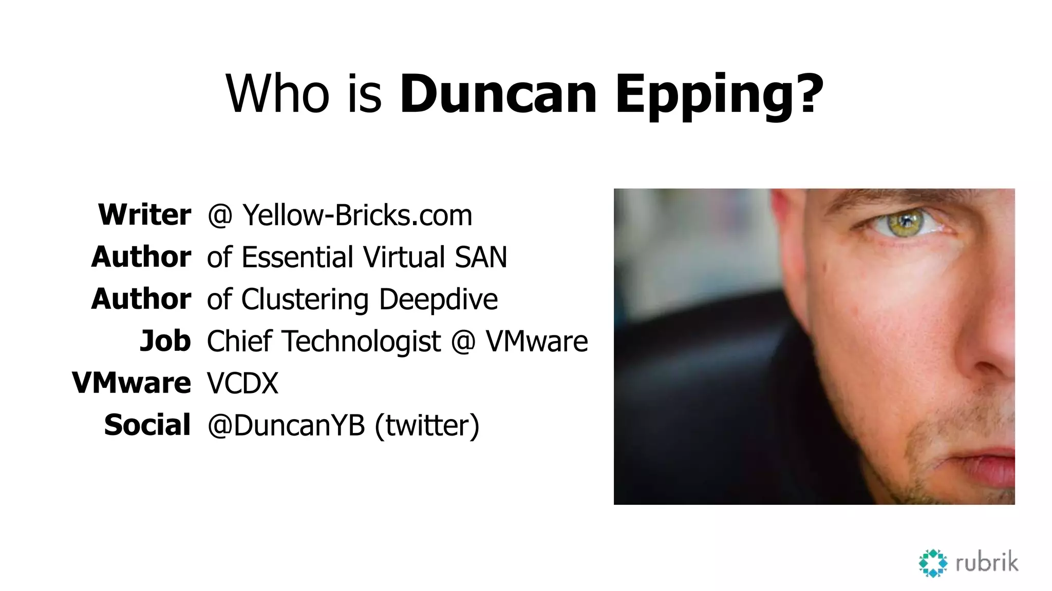 Who is Duncan Epping?
Writer
Author
Author
Job
VMware
Social
@ Yellow-Bricks.com
of Essential Virtual SAN
of Clustering Deepdive
Chief Technologist @ VMware
VCDX
@DuncanYB (twitter)
 