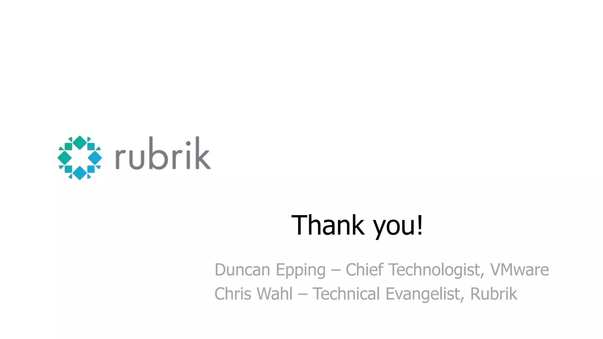 Thank you!
Duncan Epping – Chief Technologist, VMware
Chris Wahl – Technical Evangelist, Rubrik
 