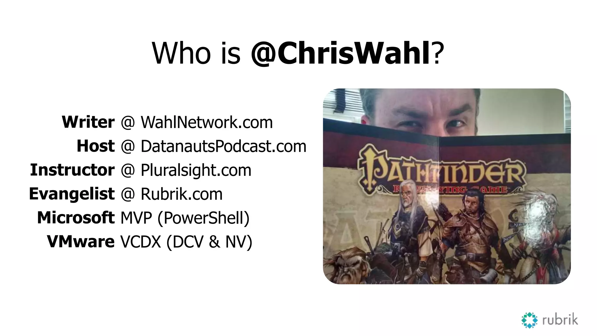 Who is @ChrisWahl?
Writer
Host
Instructor
Evangelist
Microsoft
VMware
@ WahlNetwork.com
@ DatanautsPodcast.com
@ Pluralsight.com
@ Rubrik.com
MVP (PowerShell)
VCDX (DCV & NV)
 
