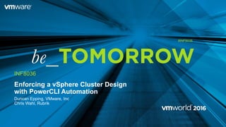 Enforcing a vSphere Cluster Design
with PowerCLI Automation
Duncan Epping, VMware, Inc
Chris Wahl, Rubrik
INF8036
#INF8036
 