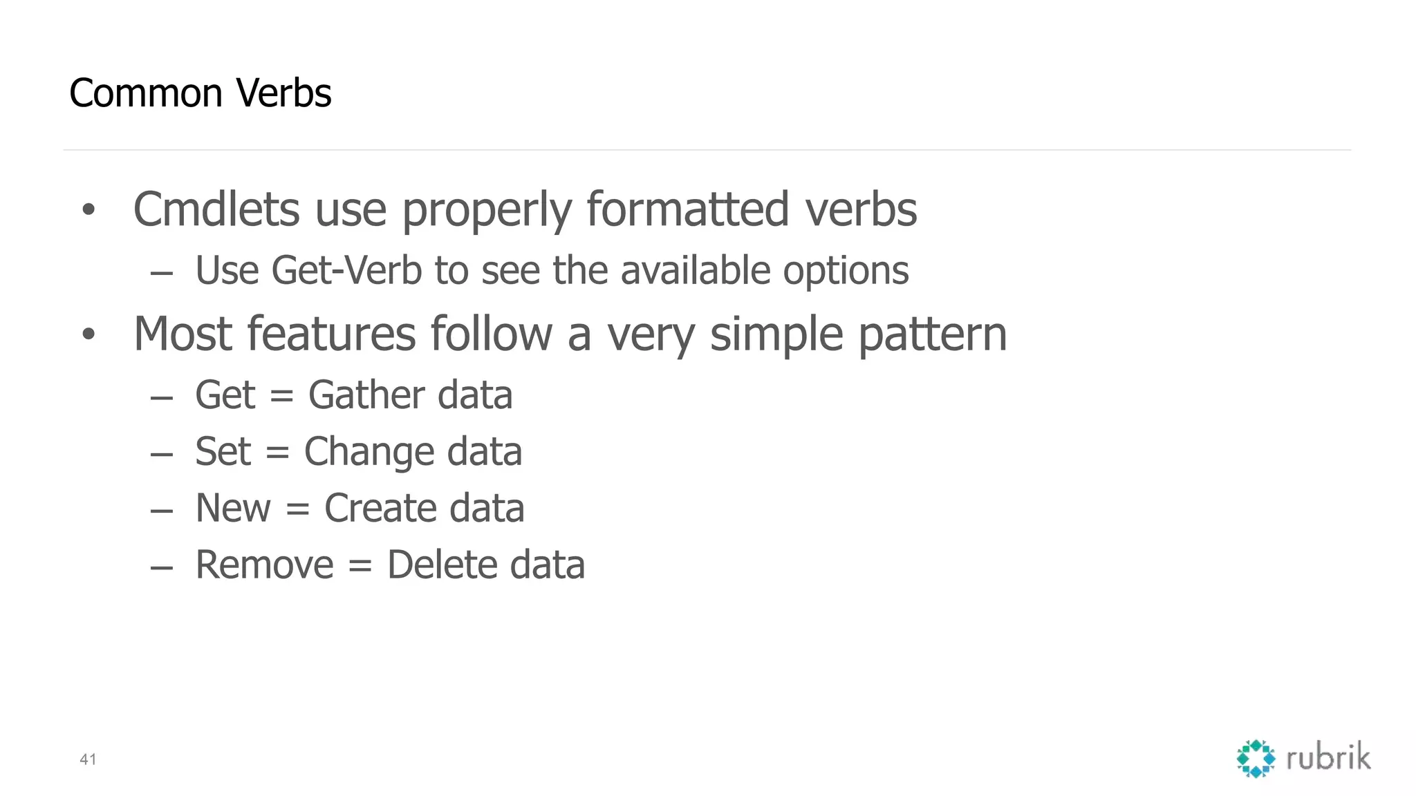 41 Common Verbs • Cmdlets use properly formatted verbs – Use Get-Verb to see the available options • Most features follow a very simple pattern – Get = Gather data – Set = Change data – New = Create data – Remove = Delete data 