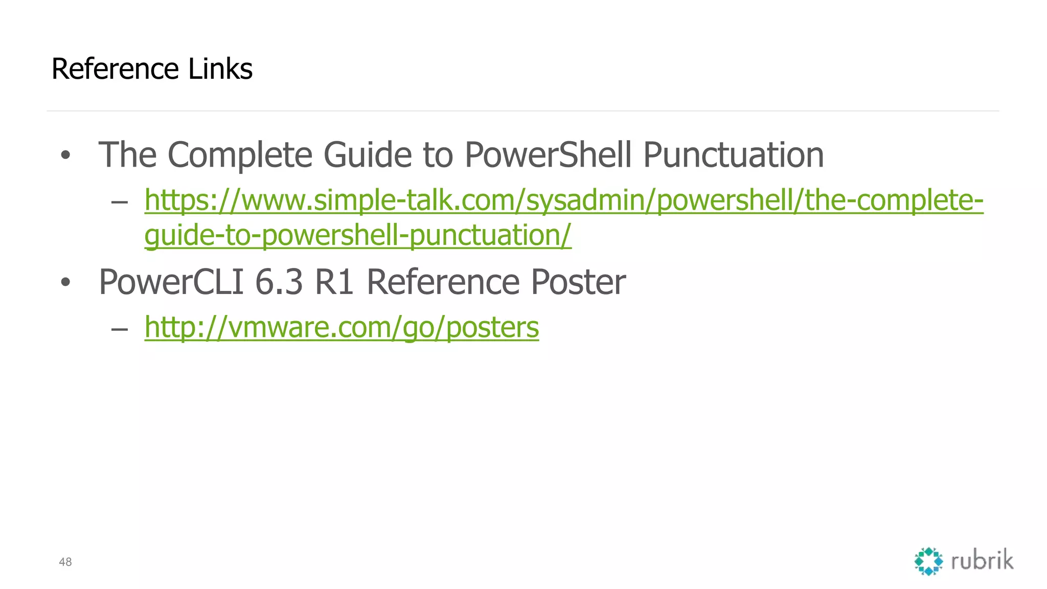 48 Reference Links • The Complete Guide to PowerShell Punctuation – https://www.simple-talk.com/sysadmin/powershell/the-complete- guide-to-powershell-punctuation/ • PowerCLI 6.3 R1 Reference Poster – http://vmware.com/go/posters 