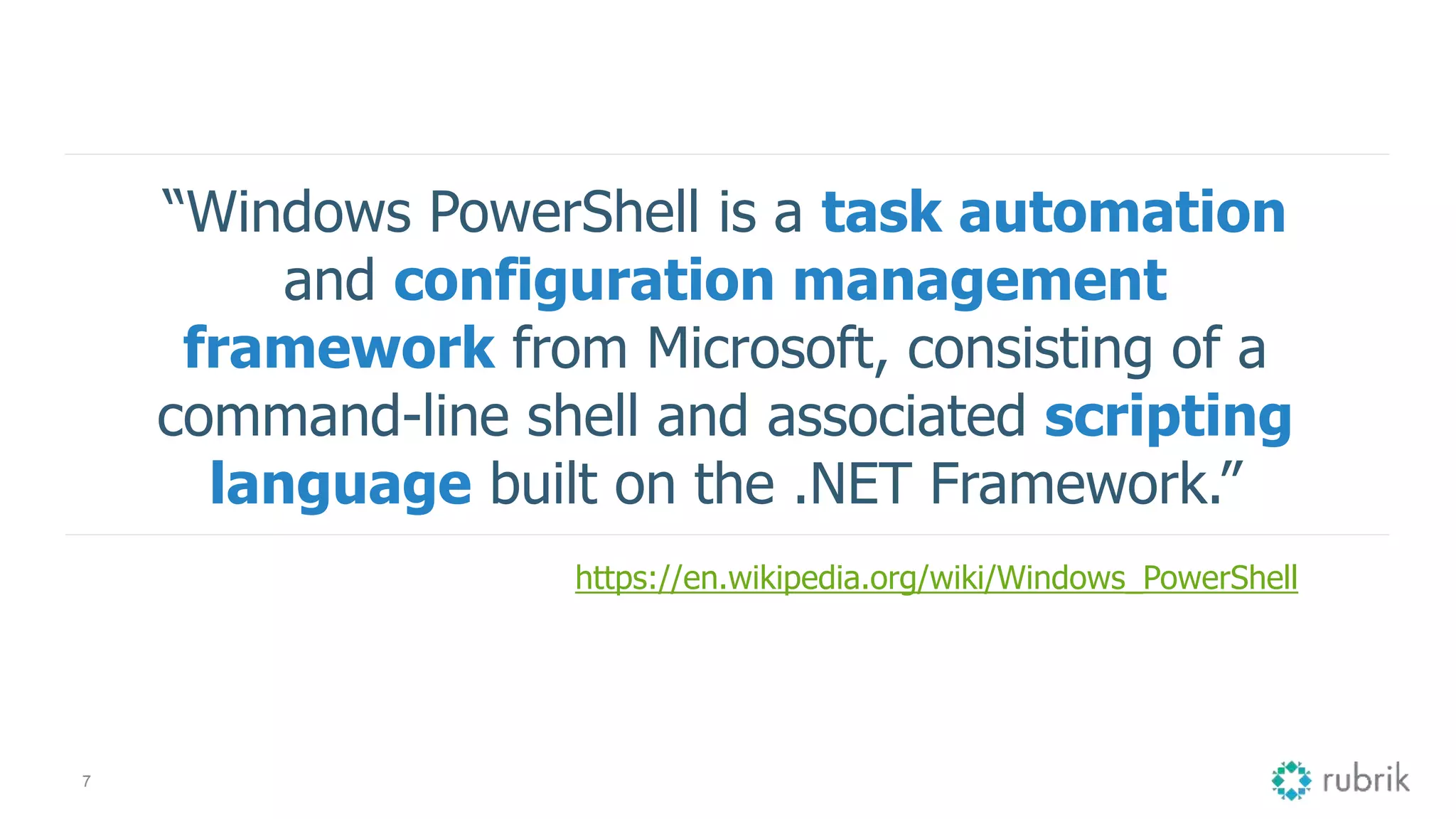 7 “Windows PowerShell is a task automation and configuration management framework from Microsoft, consisting of a command-line shell and associated scripting language built on the .NET Framework.” https://en.wikipedia.org/wiki/Windows_PowerShell 
