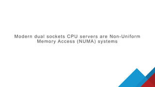 Modern dual sockets CPU servers are Non-Uniform
Memory Access (NUMA) systems
 
