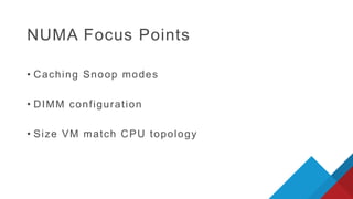NUMA Focus Points
• Caching Snoop modes
• DIMM configuration
• Size VM match CPU topology
 
