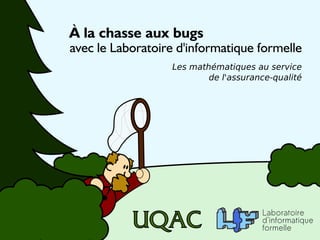 À la chasse aux bugs

avec le Laboratoire d'informatique formelle
Les mathématiques au service
de l'assurance-qualité

 