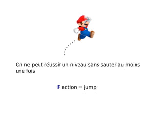 On ne peut réussir un niveau sans sauter au moins
une fois
F action = jump

 
