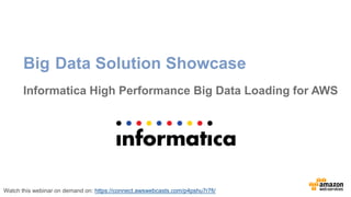 Big Data Solution Showcase 
Informatica High Performance Big Data Loading for AWS 
Watch this webinar on demand on: https://connect.awswebcasts.com/p4pshu7r7fi/ 
 