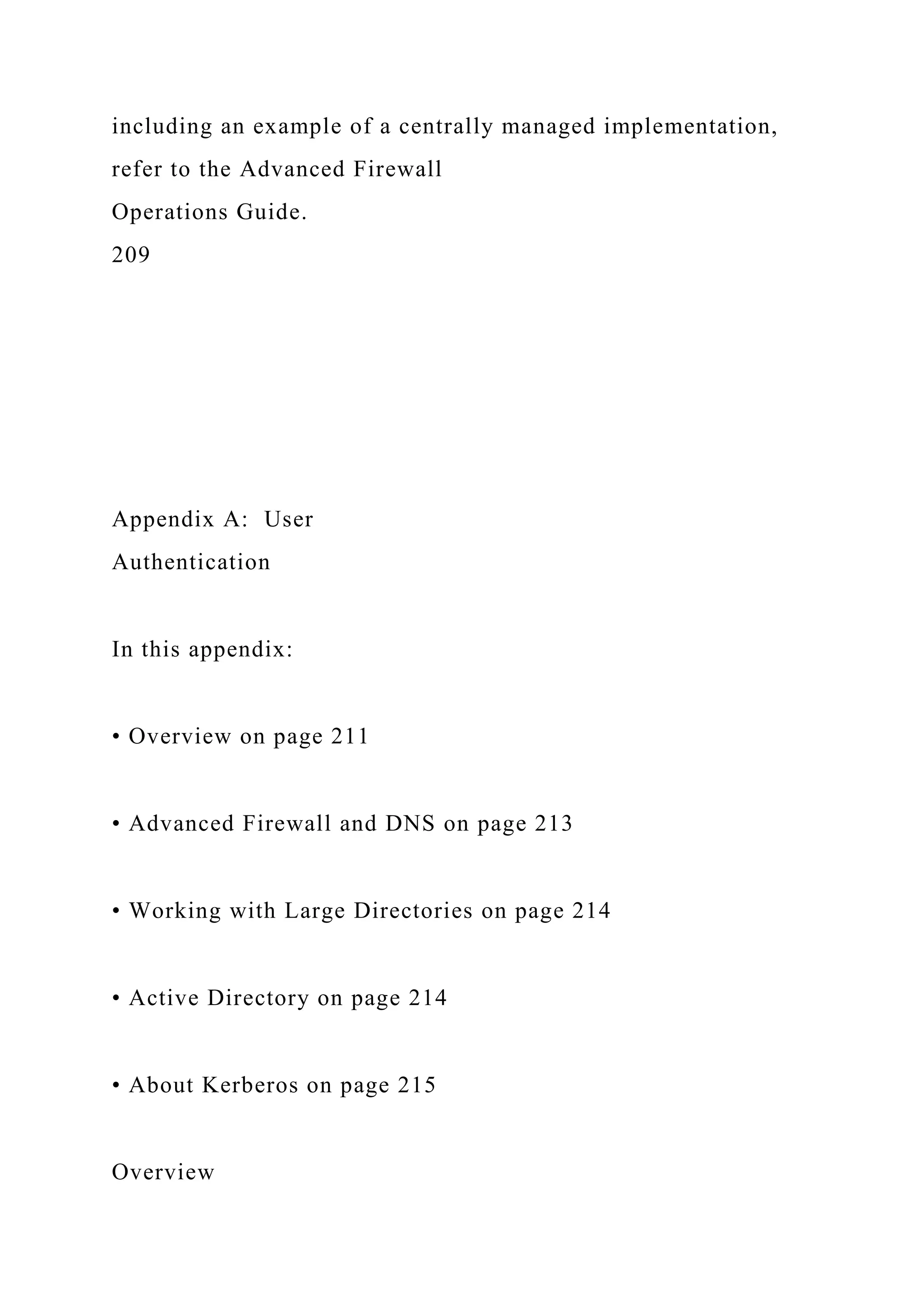 including an example of a centrally managed implementation,
refer to the Advanced Firewall
Operations Guide.
209
Appendix A: User
Authentication
In this appendix:
• Overview on page 211
• Advanced Firewall and DNS on page 213
• Working with Large Directories on page 214
• Active Directory on page 214
• About Kerberos on page 215
Overview
 