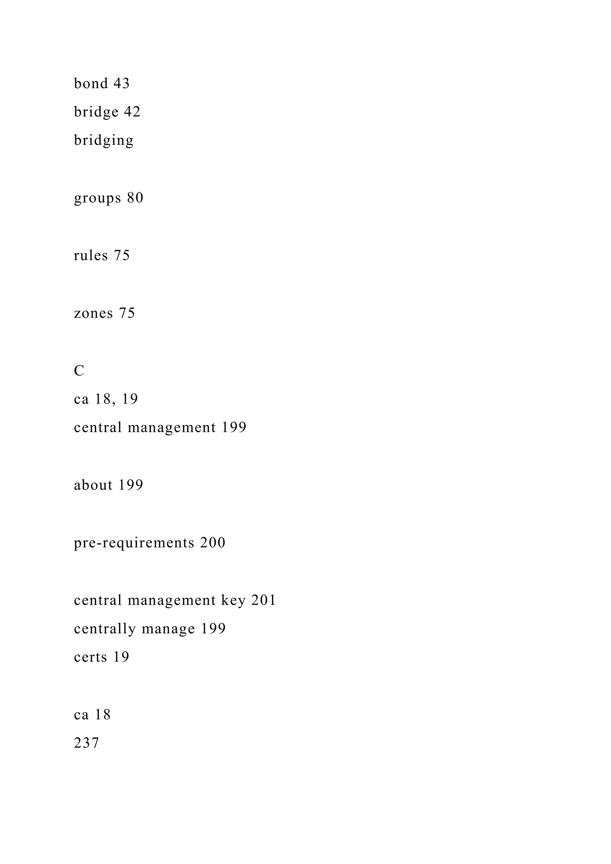 bond 43
bridge 42
bridging
groups 80
rules 75
zones 75
C
ca 18, 19
central management 199
about 199
pre-requirements 200
central management key 201
centrally manage 199
certs 19
ca 18
237
 